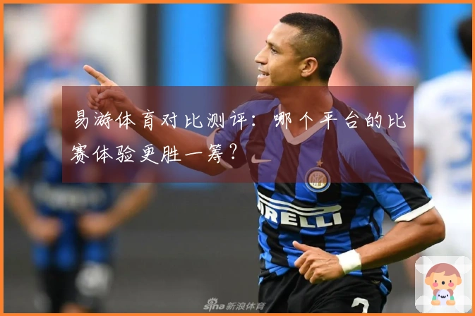 易游体育对比测评：哪个平台的比赛体验更胜一筹？