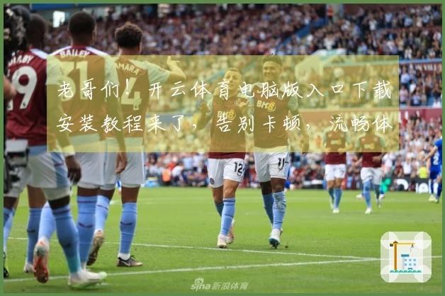 老哥们！开云体育电脑版入口下载安装教程来了，告别卡顿，流畅体验就是这么简单！