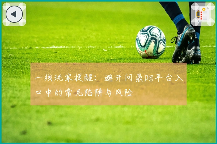 一线玩家提醒：避开问鼎pg平台入口中的常见陷阱与风险