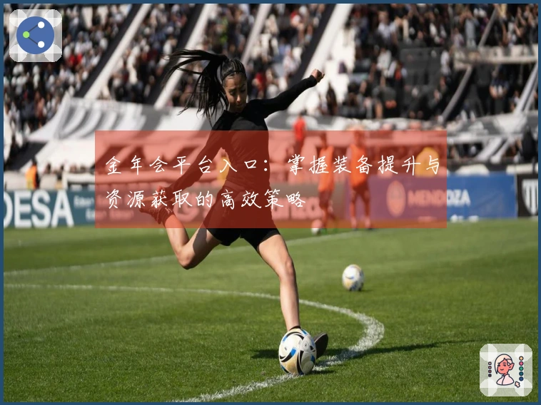 金年会平台入口：掌握装备提升与资源获取的高效策略