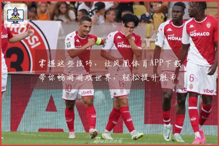 掌握这些技巧，让凤凰体育APP下载带你畅游游戏世界，轻松提升胜率！